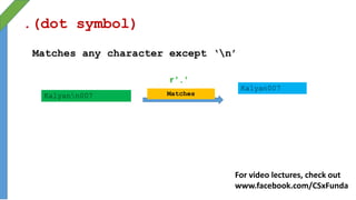 .(dot symbol)
Matches any character except ‘n’
Matches
Kalyan007
Kalyann007
For video lectures, check out
www.facebook.com/CSxFunda
 