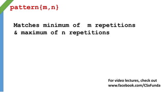 pattern{m,n}
Matches minimum of m repetitions
& maximum of n repetitions
For video lectures, check out
www.facebook.com/CSxFunda
 