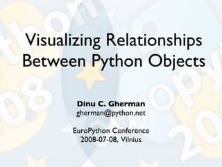 Visualizing Relationships
Between Python Objects

       Dinu C. Gherman
       gherman@python.net

      EuroPython Conference
        2008-07-08, Vilnius
 