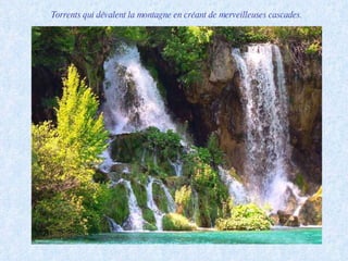 Torrents qui dévalent la montagne en créant de merveilleuses cascades. 