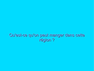 Qu'est-ce qu'on peut manger dans cette région ? 