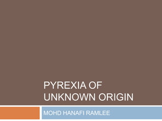 Pyrexia of unknown origin MOHD HANAFI RAMLEE 