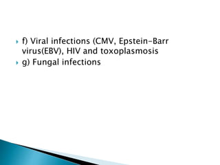  f) Viral infections (CMV, Epstein-Barr
virus(EBV), HIV and toxoplasmosis
 g) Fungal infections
 