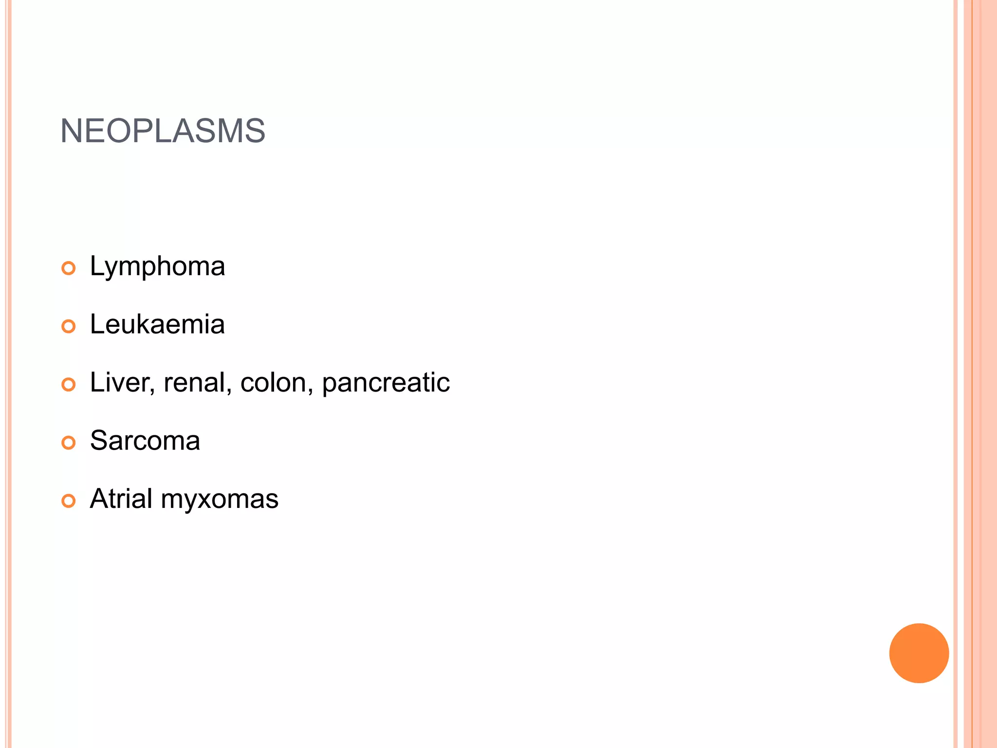NEOPLASMS
 Lymphoma
 Leukaemia
 Liver, renal, colon, pancreatic
 Sarcoma
 Atrial myxomas
 