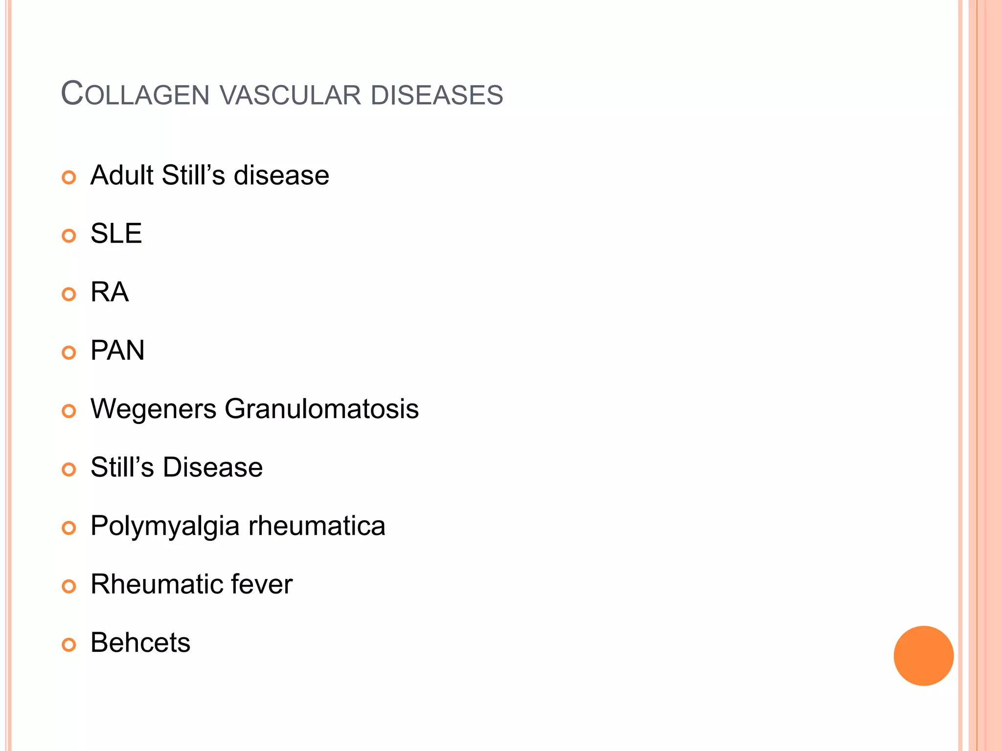 COLLAGEN VASCULAR DISEASES
 Adult Still’s disease
 SLE
 RA
 PAN
 Wegeners Granulomatosis
 Still’s Disease
 Polymyalgia rheumatica
 Rheumatic fever
 Behcets
 