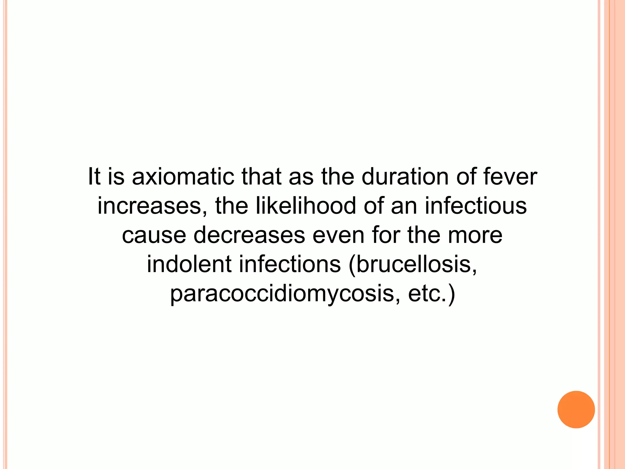 It is axiomatic that as the duration of fever
increases, the likelihood of an infectious
cause decreases even for the more
indolent infections (brucellosis,
paracoccidiomycosis, etc.)
 