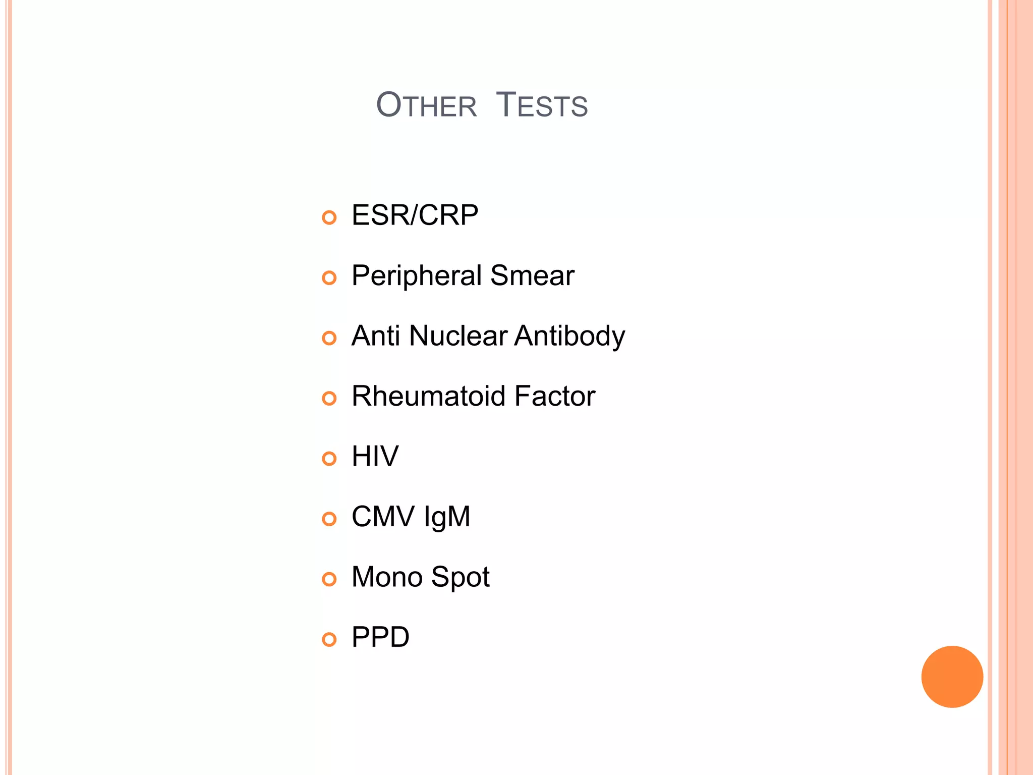 OTHER TESTS
 ESR/CRP
 Peripheral Smear
 Anti Nuclear Antibody
 Rheumatoid Factor
 HIV
 CMV IgM
 Mono Spot
 PPD
 
