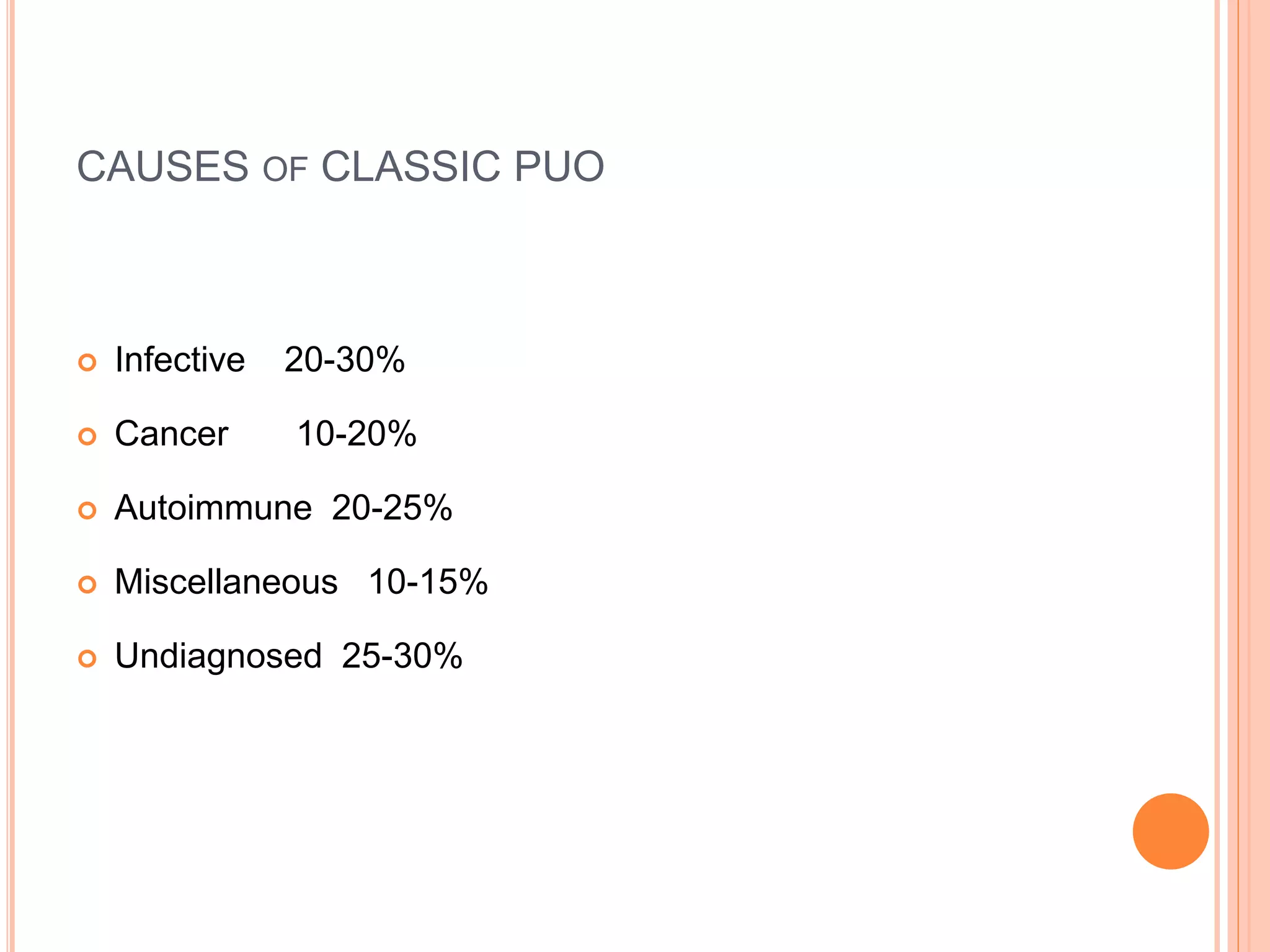 CAUSES OF CLASSIC PUO
 Infective 20-30%
 Cancer 10-20%
 Autoimmune 20-25%
 Miscellaneous 10-15%
 Undiagnosed 25-30%
 