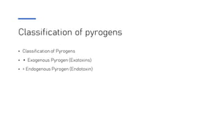 Classification of pyrogens
• Classification of Pyrogens
• ▸ Exogenous Pyrogen (Exotoxins)
• > Endogenous Pyrogen (Endotoxin)
 