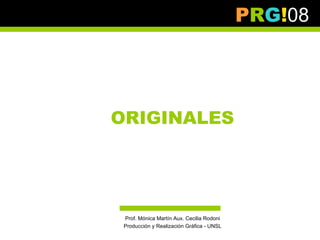 PRG!08




ORIGINALES




 Prof. Mónica Martín Aux. Cecilia Rodoni
 Producción y Realización Gráfica - UNSL
 