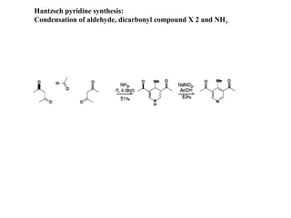 Hantzsch pyridine synthesis:
Condensation of aldehyde, dicarbonyl compound X 2 and NH3
 