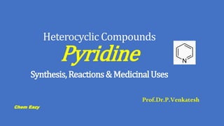 Heterocyclic Compounds
Pyridine
Synthesis,Reactions&MedicinalUses
Prof.Dr.P.Venkatesh
Chem Eazy
N
 