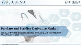 © Coherent market Insights. All Rights Reserved
Pyridine and Pyridine Derivative Market
GLOBAL INDUSTRY INSIGHTS, TRENDS, OUTLOOK, AND OPPORTUNITY 
ANALYSIS, 2016­2025
 
