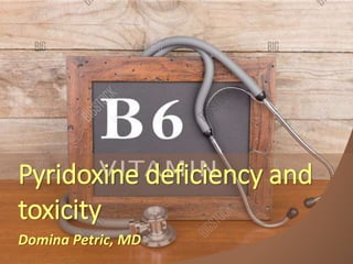 Pyridoxine deficiency and
toxicity
Domina Petric, MD
 