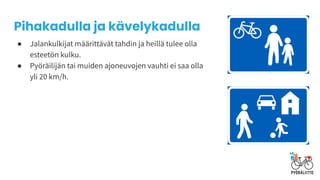 ● Jalankulkijat määrittävät tahdin ja heillä tulee olla
esteetön kulku.
● Pyöräilijän tai muiden ajoneuvojen vauhti ei saa olla
yli 20 km/h.
Pihakadulla ja kävelykadulla
 