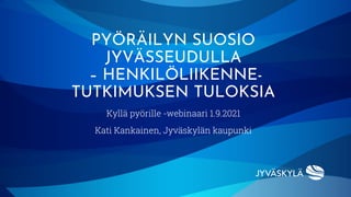 Kyllä pyörille -webinaari 1.9.2021
Kati Kankainen, Jyväskylän kaupunki
PYÖRÄILYN SUOSIO
JYVÄSSEUDULLA
– HENKILÖLIIKENNE-
TUTKIMUKSEN TULOKSIA
 