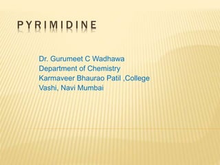 P Y R I M I D I N E
Dr. Gurumeet C Wadhawa
Department of Chemistry
Karmaveer Bhaurao Patil ,College
Vashi, Navi Mumbai
 