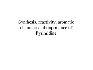 Synthesis, reactivity, aromatic
character and importance of
Pyrimidine
 