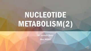 NUCLEOTIDE
METABOLISM(2)
Dr.Samah Badr
Msc.MBBS
 