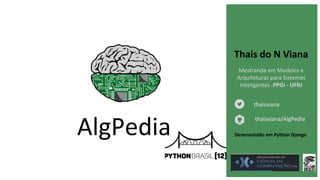 AlgPedia Desenvolvido em Python Django
thaisviana/AlgPedia
Thais do N Viana
Mestranda em Modelos e
Arquiteturas para Sistemas
Inteligentes .PPGI - UFRJ
thaisviana
 