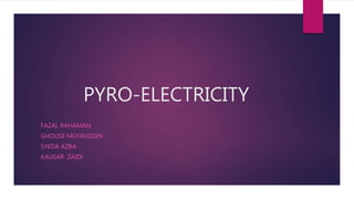 PYRO-ELECTRICITY
FAZAL RAHAMAN
GHOUSE MOHIUDDIN
SYEDA AZRA
KAUSAR ZAIDI