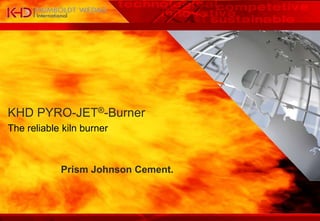 KHD PYRO-JET®-Burner
The reliable kiln burner
Prism Johnson Cement.
 