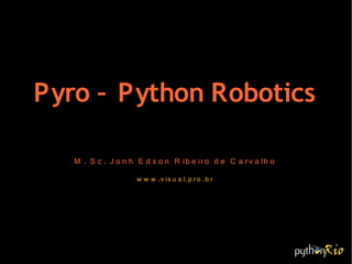 Pyro – Python Robotics

   M . S c . J o n h E d s o n R ib e ir o d e C a r v a lh o
                     w w w .v is u a l.p r o .b r
 