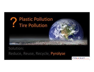 Plastic Pollution
Tire Pollution?
Solution:
Reduce, Reuse, Recycle, Pyrolyse
 