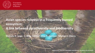 ABDULLAH AHMADI, BAHAREH KHORRAMI, NOORULLAH MURADI
Avian species richness in a frequently burned
ecosystem:
A link between pyrodiversity and biodiversity
Marcelo H. Jorge · L. Mike Conner · Elina P. Garrison · Michael J. Cherry
 