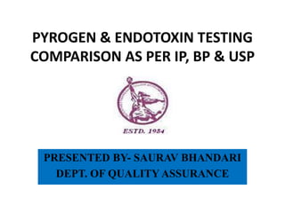 PYROGEN & ENDOTOXIN TESTING
COMPARISON AS PER IP, BP & USP

PRESENTED BY- SAURAV BHANDARI
DEPT. OF QUALITY ASSURANCE

 