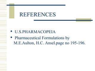 REFERENCES
 U.S.PHARMACOPEIA
 Pharmaceutical Formulations by
M.E.Aulton, H.C. Ansel.page no 195-196.
 