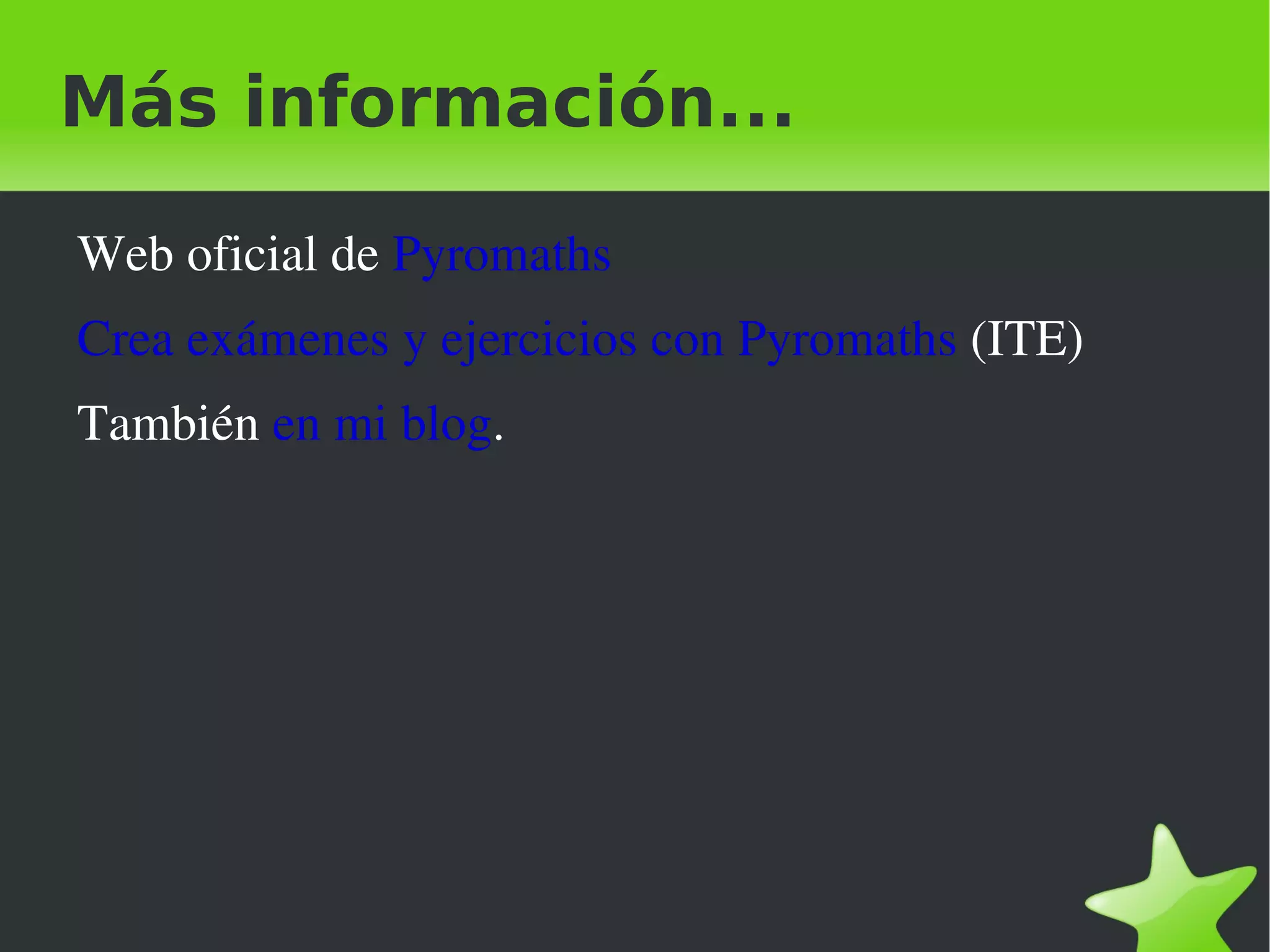 Más información...

    Web oficial de Pyromaths
    Crea exámenes y ejercicios con Pyromaths (ITE)
    También en mi blog.




                                
 