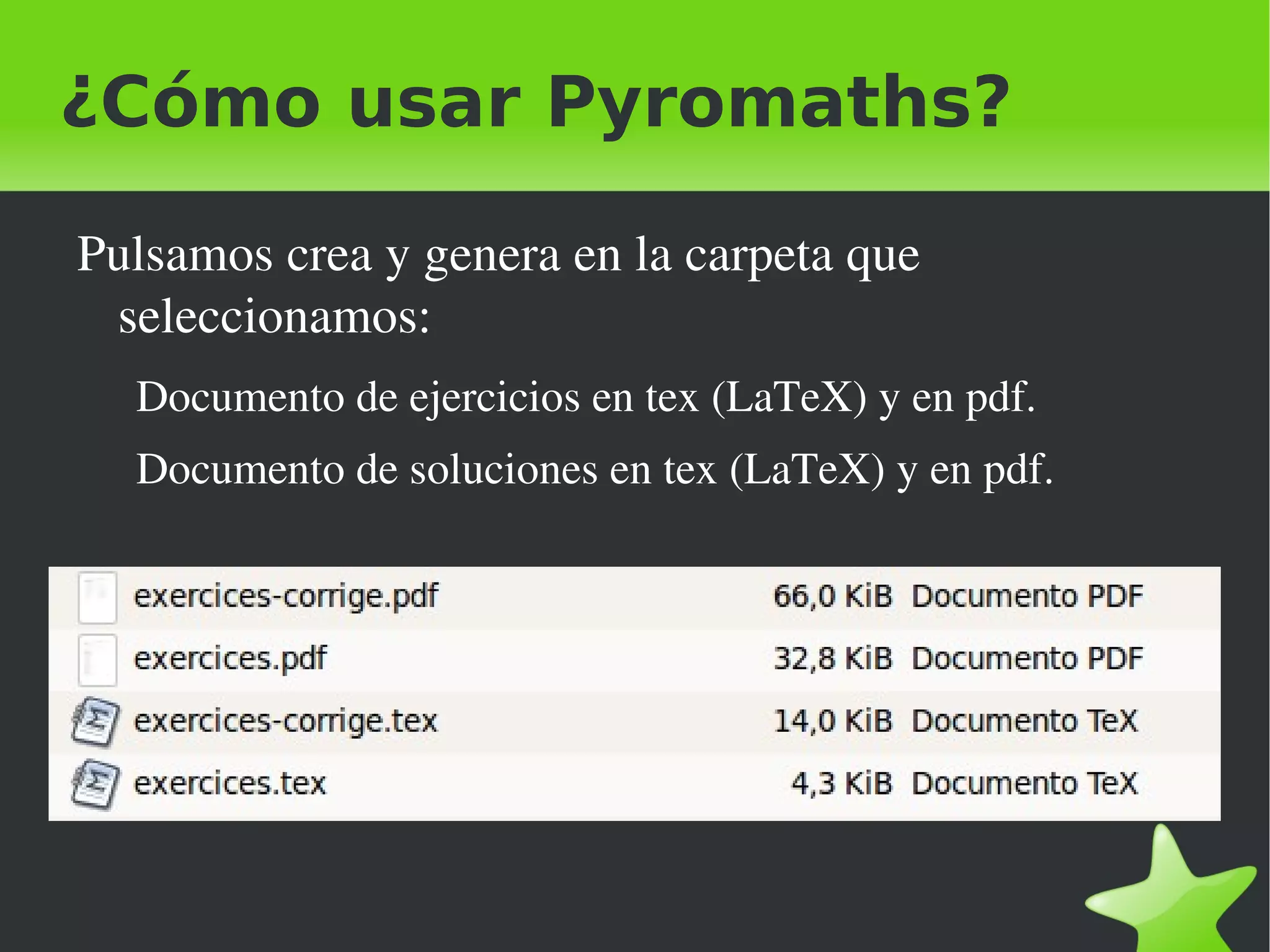 ¿Cómo usar Pyromaths?

    Pulsamos crea y genera en la carpeta que 
     seleccionamos:
      Documento de ejercicios en tex (LaTeX) y en pdf.
      Documento de soluciones en tex (LaTeX) y en pdf.




                                 
 