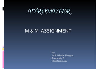 PYROMETER M & M  ASSIGNMENT By, M.P.Jithesh. Aiyappa , Rangaraju .D , Shubham.Garg. 