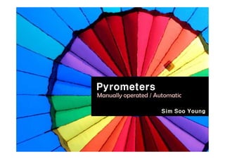 Pyrometers
Pyrometers
Manually operated / Automatic
Sim Soo Young
 