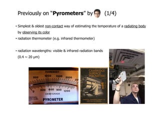 Previously on “Pyrometers” by (1/4)
• Simplest & oldest non-contact way of estimating the temperature of a radiating body
...