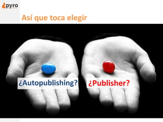 Así que toca elegir
¿Publisher?¿Autopublishing?
 