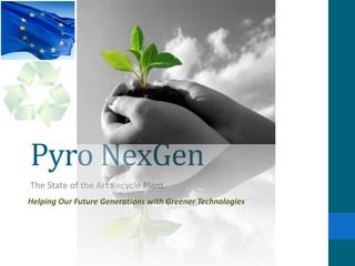 Pyro NexGen The State of the Art Recycle Plant Helping Our Future Generations with Greener Technologies 