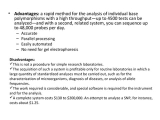 • Advantages: a rapid method for the analysis of individual base
polymorphisms with a high throughput—up to 4500 tests can...