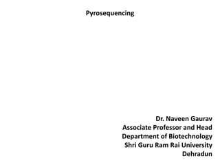 Pyrosequencing
Dr. Naveen Gaurav
Associate Professor and Head
Department of Biotechnology
Shri Guru Ram Rai University
Dehradun
 