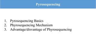 Pyrosequencing
1. Pyrosequencing Basics
2. Phyrosequencing Mechanism
3. Advantage/disvantage of Phyrosequencing
 