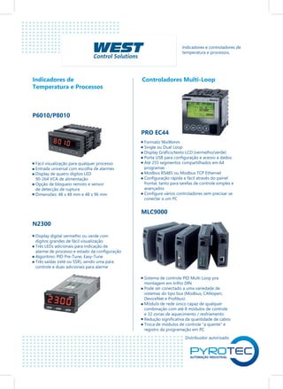 Distribuidor autorizado
Indicadores de
Temperatura e Processos
Controladores Multi-Loop
Indicadores e controladores de
temperatura e processos.
P6010/P8010
N2300
Fácil visualização para qualquer processo
Entrada universal com escolha de alarmes
Display de quatro dígitos LED
90-264 VCA de alimentação
Opção de bloqueio remoto e sensor
de detecção de ruptura
Dimensões: 48 x 48 mm e 48 x 96 mm
Display digital vermelho ou verde com
dígitos grandes de fácil visualização
Três LEDs adicionais para indicação de
alarme de processo e estado da configuração
Algoritmo: PID Pre-Tune, Easy-Tune
Três saídas (relé ou SSR), sendo uma para
controle e duas adicionais para alarme
PRO EC44
Formato 96x96mm
Single ou Dual Loop
Display Gráfico/texto LCD (vermelho/verde)
Porta USB para configuração e acesso a dados
Até 255 segmentos compartilhados em 64
programas
Modbus RS485 ou Modbus TCP Ethernet
Configuração rápida e fácil através do painel
frontal, tanto para tarefas de controle simples e
avançados
Configure vários controladores sem precisar se
conectar a um PC
MLC9000
Sistema de controle PID Multi Loop pra
montagem em trilho DIN
Pode ser conectado a uma variedade de
sistemas do tipo bus (Modbus, CANopen,
DeviceNet e Profibus)
Módulo de rede único capaz de qualquer
combinação com até 8 módulos de controle
e 32 zonas de aquecimento / resfriamento
Redução significativa da quantidade de cabos
Troca de módulos de controle "a quente" e
registro da programação em PC
 