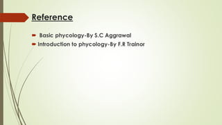 Reference
 Basic phycology-By S.C Aggrawal
 Introduction to phycology-By F.R Trainor
 