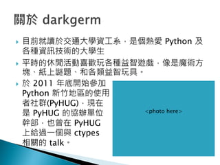 ? Ŀǰx춽ͨWYϵǂ Python 
NYӍgĴW
? ƽrfϲgN[ħg
Ki}͸ߡ
?  2011 _ʼ
Python ؅^ʹ
Ⱥ(PyHUG)F
 PyHUG ąfkλ
ֲҲ PyHUG
Ͻo^һc ctypes
P talk
<photo here>
 