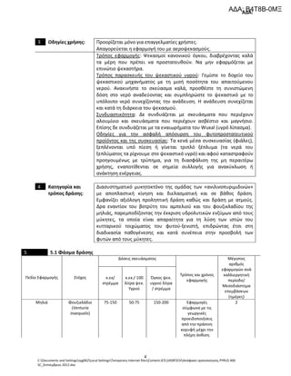 ΑΔΑ:
C:Documents and Settingssyg062Local SettingsTemporary Internet filesContent.IE514S9P2CHΑπόφαση τροποποίησης PYRUS 400
SC_Σεπτέμβριος 2012.doc
4
3 Προορίζεται μόνο για επαγγελματίες χρήστες.Οδηγίες χρήσης:
Απαγορεύεται η εφαρμογή του με αεροψεκασμούς.
Τρόπος εφαρμογής: Ψεκασμοί κανονικού όγκου, διαβρέχοντας καλά
τα μέρη που πρέπει να προστατευθούν. Να μην εφαρμόζεται με
επινώτιο ψεκαστήρα.
Τρόπος παρασκευής του ψεκαστικού υγρού: Γεμίστε το δοχείο του
ψεκαστικού μηχανήματος με τη μισή ποσότητα του απαιτούμενου
νερού. Ανακινήστε το σκεύασμα καλά, προσθέστε τη συνιστώμενη
δόση στο νερό αναδεύοντας και συμπληρώστε το ψεκαστικό με το
υπόλοιπο νερό συνεχίζοντας την ανάδευση. Η ανάδευση συνεχίζεται
και κατά τη διάρκεια του ψεκασμού.
Συνδυαστικότητα: Δε συνδυάζεται με σκευάσματα που περιέχουν
αλουμίνιο και σκευάσματα που περιέχουν ασβέστιο και μαγνήσιο.
Επίσης δε συνδυάζεται με τα εναιωρήματα του Wuxal (υγρό λίπασμα).
Οδηγίες για την ασφαλή απόσυρση του φυτοπροστατευτικού
προϊόντος και της συσκευασίας: Τα κενά μέσα συσκευασίας (φιάλες),
ξεπλένονται υπό πίεση ή γίνεται τριπλό ξέπλυμα (τα νερά του
ξεπλύματος τα ρίχνουμε στο ψεκαστικό υγρό) και αφού καταστραφούν
προηγουμένως με τρύπημα, για τη διασφάλιση της μη περαιτέρω
χρήσης, εναποτίθενται σε σημεία συλλογής για ανακύκλωση ή
ανάκτηση ενέργειας.
4 Κατηγορία και
τρόπος δράσης:
Διασυστηματικό μυκητοκτόνο της ομάδας των «ανιλινοπυριμιδινών»
με αποπλαστική κίνηση και διελασματική και σε βάθος δράση.
Εμφανίζει αξιόλογη προληπτική δράση καθώς και δράση με ατμούς.
Δρα εναντίον του βοτρύτη του αμπελιού και του φουζικλαδίου της
μηλιάς, παρεμποδίζοντας την έκκριση υδρολυτικών ενζύμων από τους
μύκητες, τα οποία είναι απαραίτητα για τη λύση των ιστών του
κυτταρικού τοιχώματος του φυτού-ξενιστή, επιδρώντας έτσι στη
διαδικασία παθογένεσης και κατά συνέπεια στην προσβολή των
φυτών από τους μύκητες.
5 5.1 Φάσμα δράσης
Δόσεις σκευάσματος
Πεδίο Εφαρμογής Στόχος κ.εκ/
στρέμμα
κ.εκ./ 100
λίτρα ψεκ.
Υγρού
Όγκος ψεκ.
υγρού λίτρα
/ στρέμμα
Τρόπος και χρόνος
εφαρμογής
Μέγιστος
αριθμός
εφαρμογών ανά
καλλιεργητική
περίοδο/
Μεσοδιάστημα
επεμβάσεων
(ημέρες)
Μηλιά Φουζικλάδιο
(Venturia
inaequalis)
75-150 50-75 150-200 Εφαρμογές
σύμφωνα με τις
γεωργικές
προειδοποιήσεις
από την πράσινη
κορυφή μέχρι την
πλήρη άνθιση.
2
ΑΔΑ: Β4Τ8Β-0ΜΞ
 