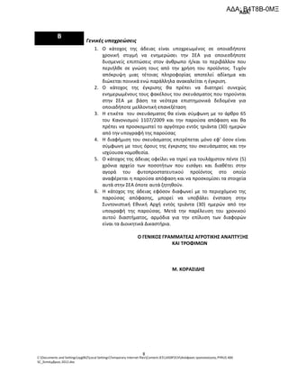 ΑΔΑ:
C:Documents and Settingssyg062Local SettingsTemporary Internet filesContent.IE514S9P2CHΑπόφαση τροποποίησης PYRUS 400
SC_Σεπτέμβριος 2012.doc
8
Β
Γενικές υποχρεώσεις
1. Ο κάτοχος της άδειας είναι υποχρεωμένος σε οποιαδήποτε
χρονική στιγμή να ενημερώσει την ΣΕΑ για οποιεσδήποτε
δυσμενείς επιπτώσεις στον άνθρωπο ή/και το περιβάλλον που
περιήλθε σε γνώση τους από την χρήση του προϊόντος. Τυχόν
απόκρυψη μιας τέτοιας πληροφορίας αποτελεί αδίκημα και
διώκεται ποινικά ενώ παράλληλα ανακαλείται η έγκριση.
2. Ο κάτοχος της έγκρισης θα πρέπει να διατηρεί συνεχώς
ενημερωμένους τους φακέλους του σκευάσματος που τηρούνται
στην ΣΕΑ με βάση τα νεότερα επιστημονικά δεδομένα για
οποιαδήποτε μελλοντική επανεξέταση
3. Η ετικέτα του σκευάσματος θα είναι σύμφωνη με το άρθρο 65
του Κανονισμού 1107/2009 και την παρούσα απόφαση και θα
πρέπει να προσκομιστεί το αργότερο εντός τριάντα (30) ημερών
από την υπογραφή της παρούσας
4. Η διαφήμιση του σκευάσματος επιτρέπεται μόνο εφ’ όσον είναι
σύμφωνη με τους όρους της έγκρισης του σκευάσματος και την
ισχύουσα νομοθεσία.
5. Ο κάτοχος της άδειας οφείλει να τηρεί για τουλάχιστον πέντε (5)
χρόνια αρχείο των ποσοτήτων που εισάγει και διαθέτει στην
αγορά του φυτοπροστατευτικού προϊόντος στο οποίο
αναφέρεται η παρούσα απόφαση και να προσκομίσει τα στοιχεία
αυτά στην ΣΕΑ όποτε αυτά ζητηθούν.
6. Η κάτοχος της άδειας εφόσον διαφωνεί με το περιεχόμενο της
παρούσας απόφασης, μπορεί να υποβάλει ένσταση στην
Συντονιστική Εθνική Αρχή εντός τριάντα (30) ημερών από την
υπογραφή της παρούσας. Μετά την παρέλευση του χρονικού
αυτού διαστήματος, αρμόδια για την επίλυση των διαφορών
είναι τα Διοικητικά Δικαστήρια.
Ο ΓΕΝΙΚΟΣ ΓΡΑΜΜΑΤΕΑΣ ΑΓΡΟΤΙΚΗΣ ΑΝΑΠΤΥΞΗΣ
ΚΑΙ ΤΡΟΦΙΜΩΝ
Μ. ΚΟΡΑΣΙΔΗΣ
ΑΔΑ: Β4Τ8Β-0ΜΞ
 