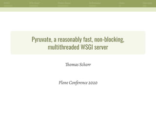 WSGI Why Rust? Project Status Performance Demo Next steps
Pyruvate, a reasonably fast, non-blocking,
multithreaded WSGI server
Thomas Schorr
Plone Conference 2020
 