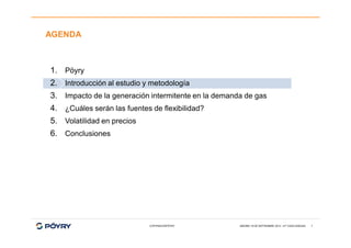AGENDA

1. Pöyry
2. Introducción al estudio y metodología
3. Impacto de la generación intermitente en la demanda de gas
4. ¿Cuáles serán las fuentes de flexibilidad?
5. Volatilidad en precios
6. Conclusiones

COPYRIGHT©PÖYRY

MADRID 18 DE SEPTIEMBRE 2013 - 47º CSSG ENAGAS

7

 