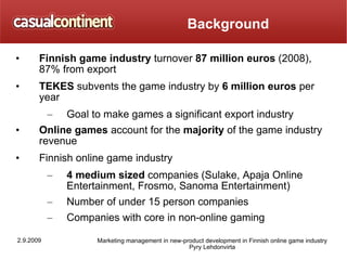 Background <ul><li>Finnish game industry  turnover  87 million euros  (2008), 87% from export </li></ul><ul><li>TEKES  sub...