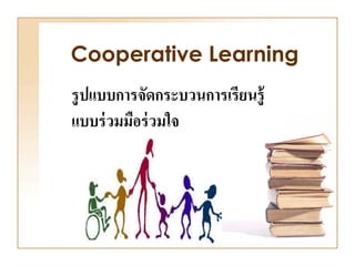 Cooperative Learning
รู ปแบบการจัดกระบวนการเรียนรู้
แบบร่ วมมือร่ วมใจ
 